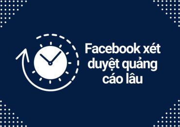 Vì sao facebook xét duyệt quảng cáo lâu ?